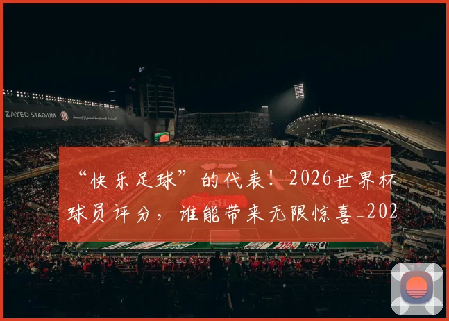 “快乐足球”的代表！2026世界杯球员评分，谁能带来无限惊喜_20260715183034