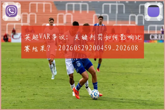 英超VAR争议：关键判罚如何影响比赛结果？_20260529200459_20260803144405