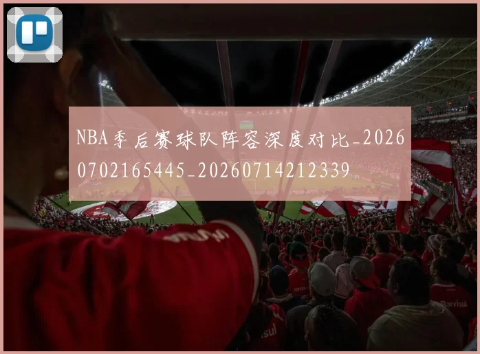 NBA季后赛球队阵容深度对比_20260702165445_20260714212339