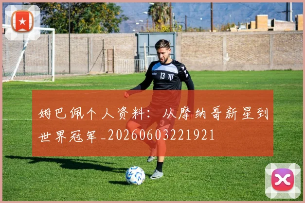 姆巴佩个人资料:从摩纳哥新星到世界冠军_20260603221921