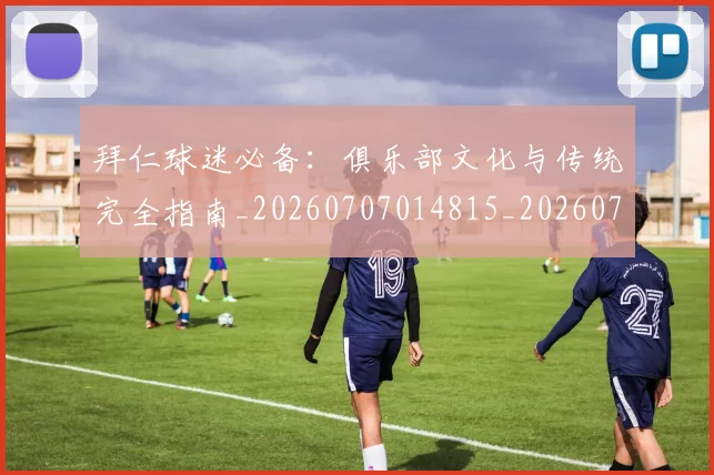 拜仁球迷必备:俱乐部文化与传统完全指南_20260707014815_20260723182915