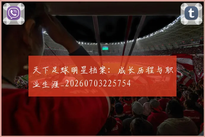 天下足球明星档案:成长历程与职业生涯_20260703225754