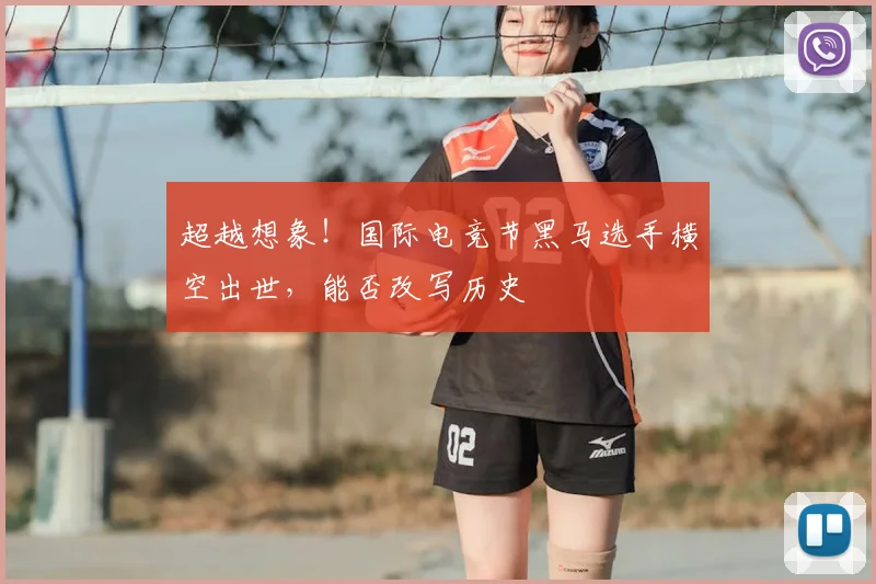超越想象!国际电竞节黑马选手横空出世,能否改写历史