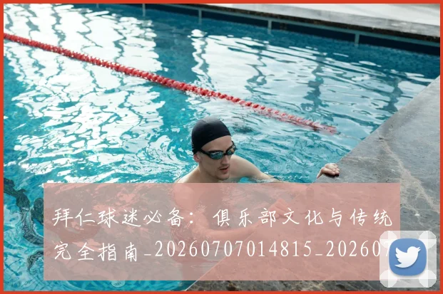 拜仁球迷必备:俱乐部文化与传统完全指南_20260707014815_20260723182915