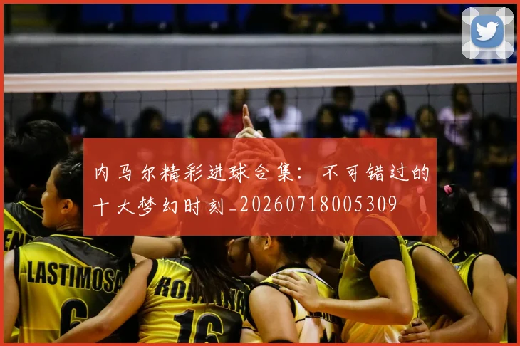 内马尔精彩进球合集:不可错过的十大梦幻时刻_20260718005309