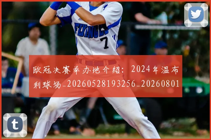 欧冠决赛举办地介绍:2024年温布利球场_20260528193256_20260801161859