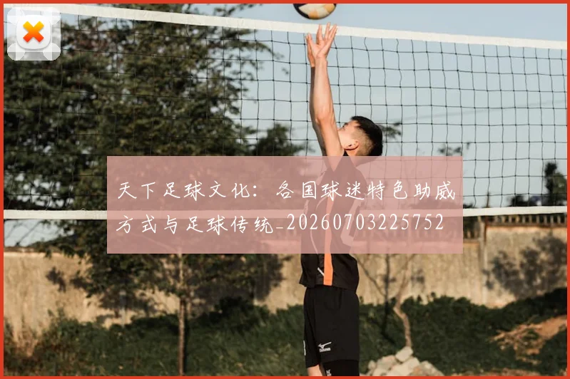 天下足球文化:各国球迷特色助威方式与足球传统_20260703225752