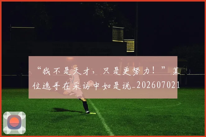 “我不是天才,只是更努力!”某位选手在采访中如是说_20260702172702