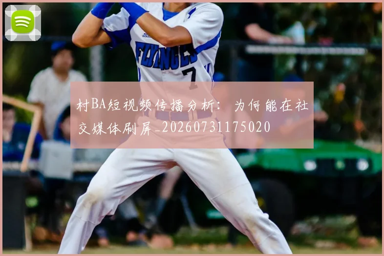 村BA短视频传播分析:为何能在社交媒体刷屏_20260731175020