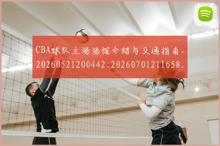 CBA球队主场场馆介绍与交通指南_20260521200442_20260701211658_20260712045927