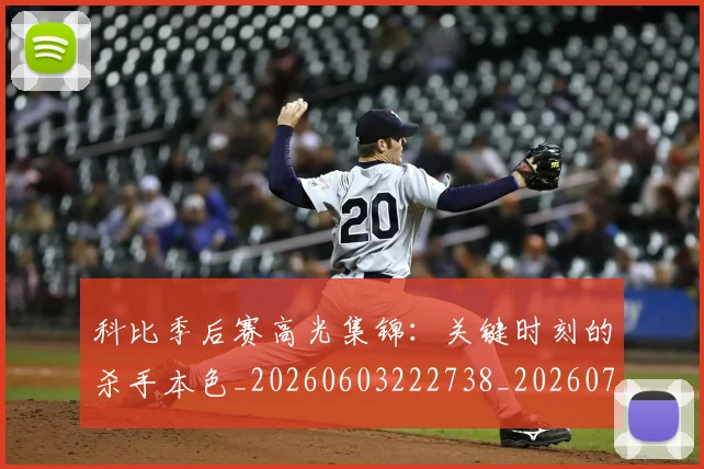 科比季后赛高光集锦:关键时刻的杀手本色_20260603222738_20260708195241