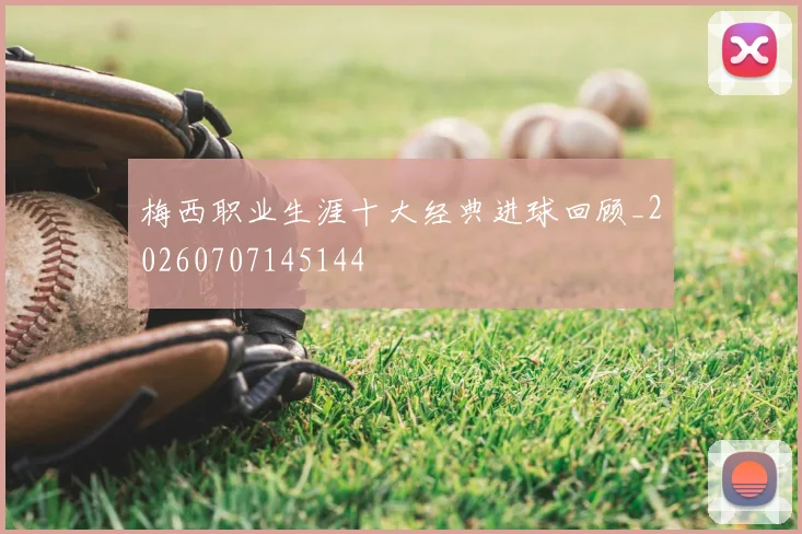 梅西职业生涯十大经典进球回顾_20260707145144