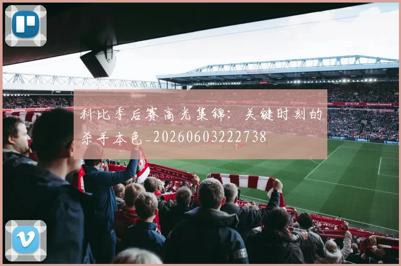 科比季后赛高光集锦:关键时刻的杀手本色_20260603222738