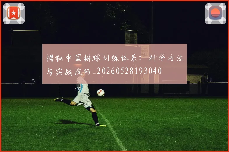 揭秘中国排球训练体系:科学方法与实战技巧_20260528193040