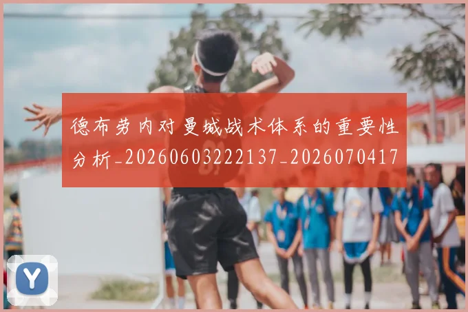 德布劳内对曼城战术体系的重要性分析_20260603222137_20260704172447_20260722160140