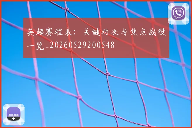 英超赛程表：关键对决与焦点战役一览_20260529200548